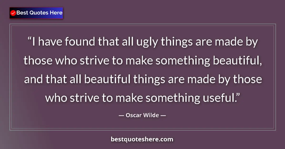 Quote by Oscar Wilde: I have found that all ugly things are made by those who strive to make something beautiful, and that...
