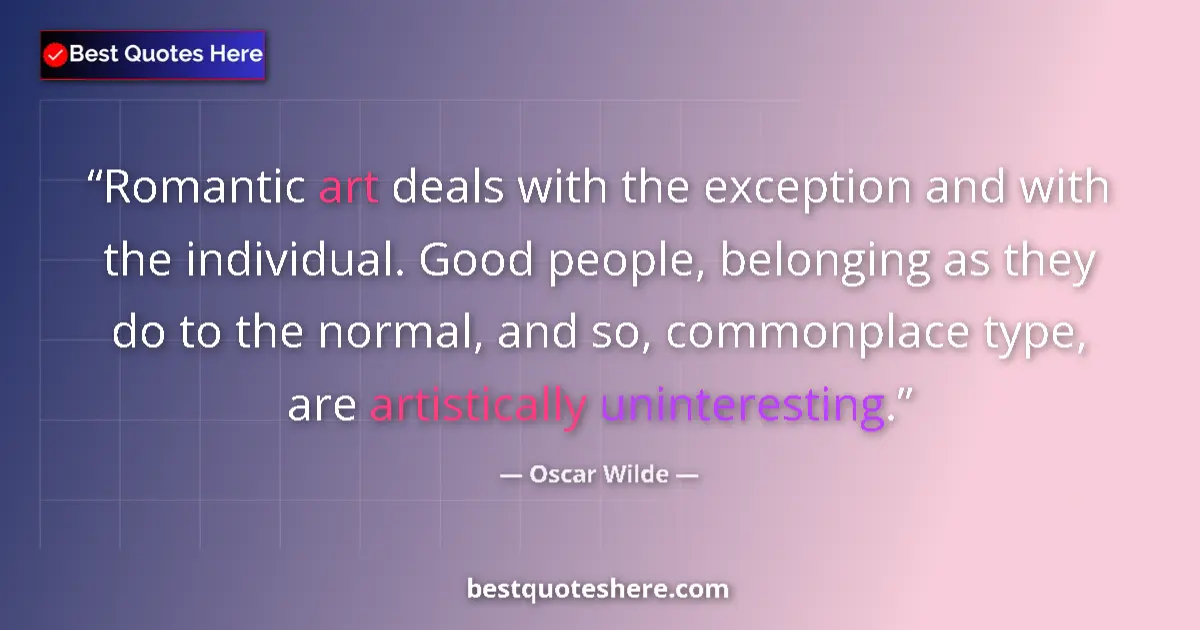 Quote by Oscar Wilde: Romantic art deals with the exception and with the individual. Good people, belonging as they do to ...