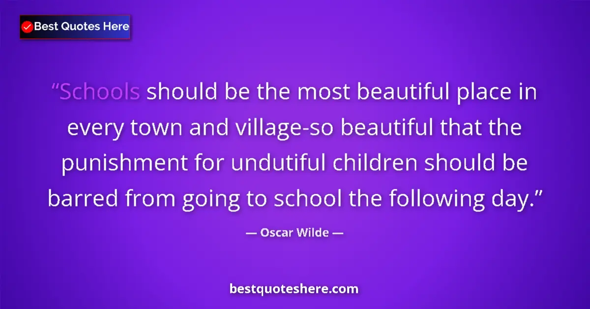 Image for the quote by Oscar Wilde: Schools should be the most beautiful place in every town and village-so beautiful that the punishmen...