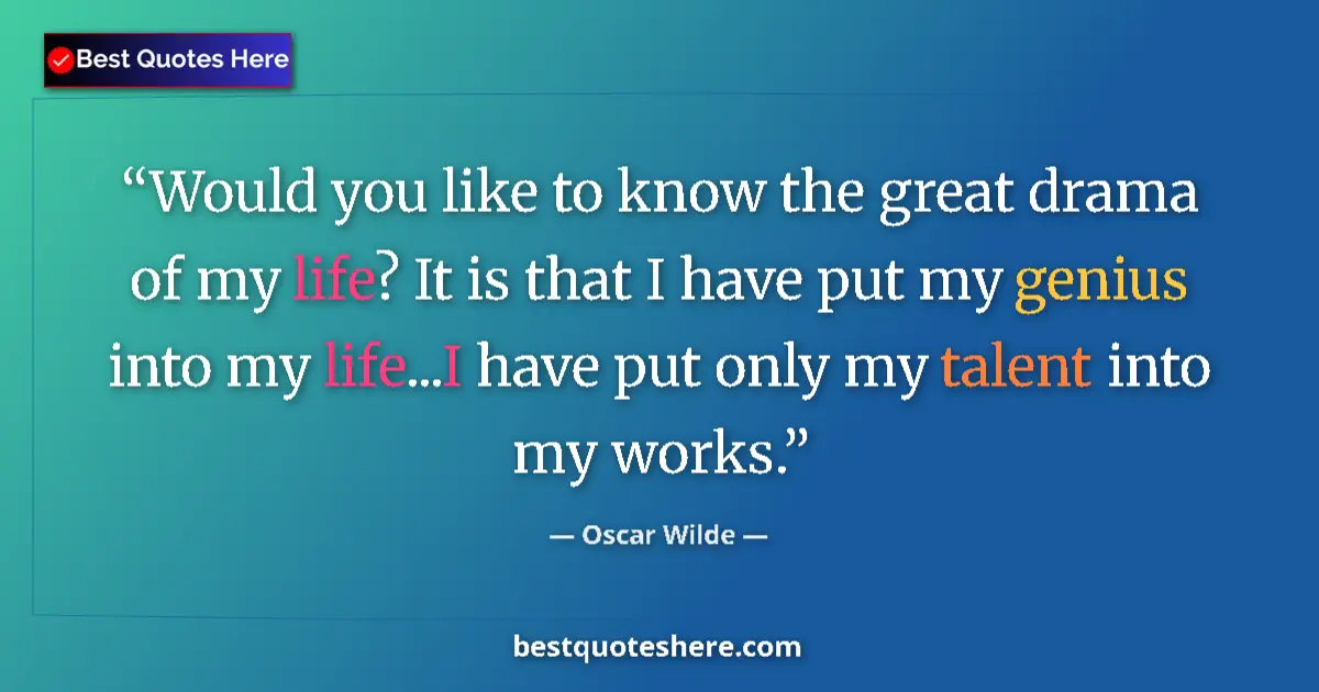 Quote by Oscar Wilde: Would you like to know the great drama of my life? It is that I have put my genius into my life...I ...