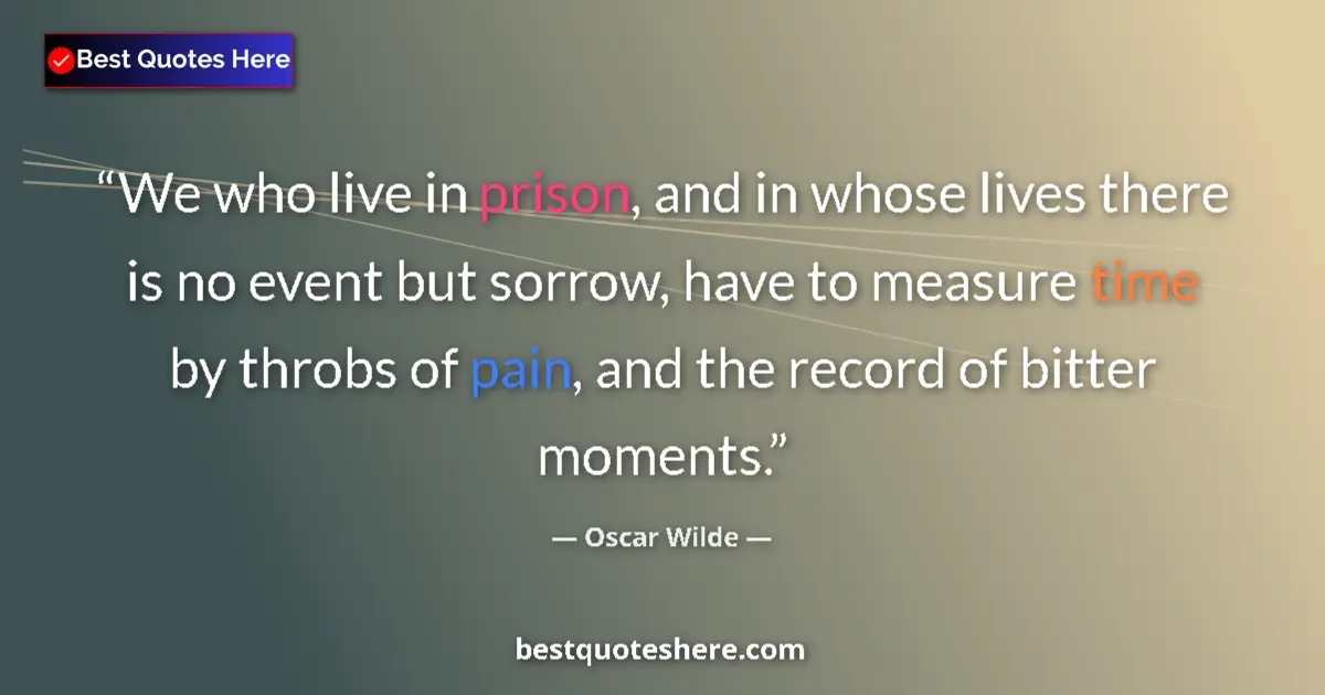 Quote by Oscar Wilde: We who live in prison, and in whose lives there is no event but sorrow, have to measure time by thro...