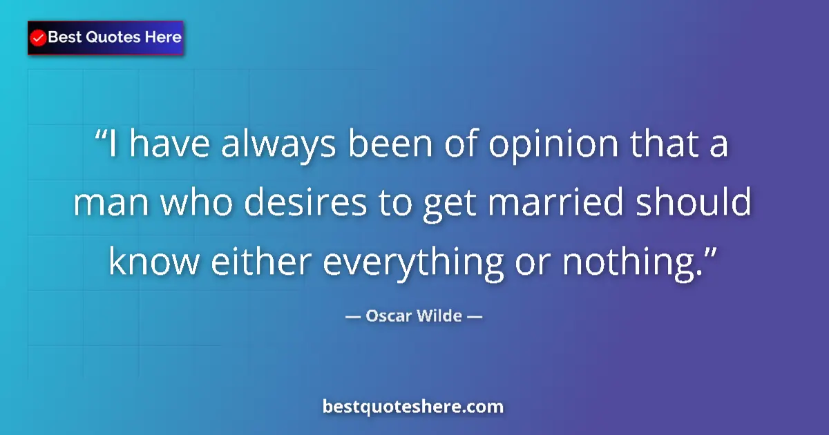 Quote by Oscar Wilde: I have always been of opinion that a man who desires to get married should know either everything or...