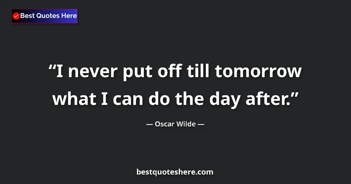 Quote by Oscar Wilde: I never put off till tomorrow what I can do the da