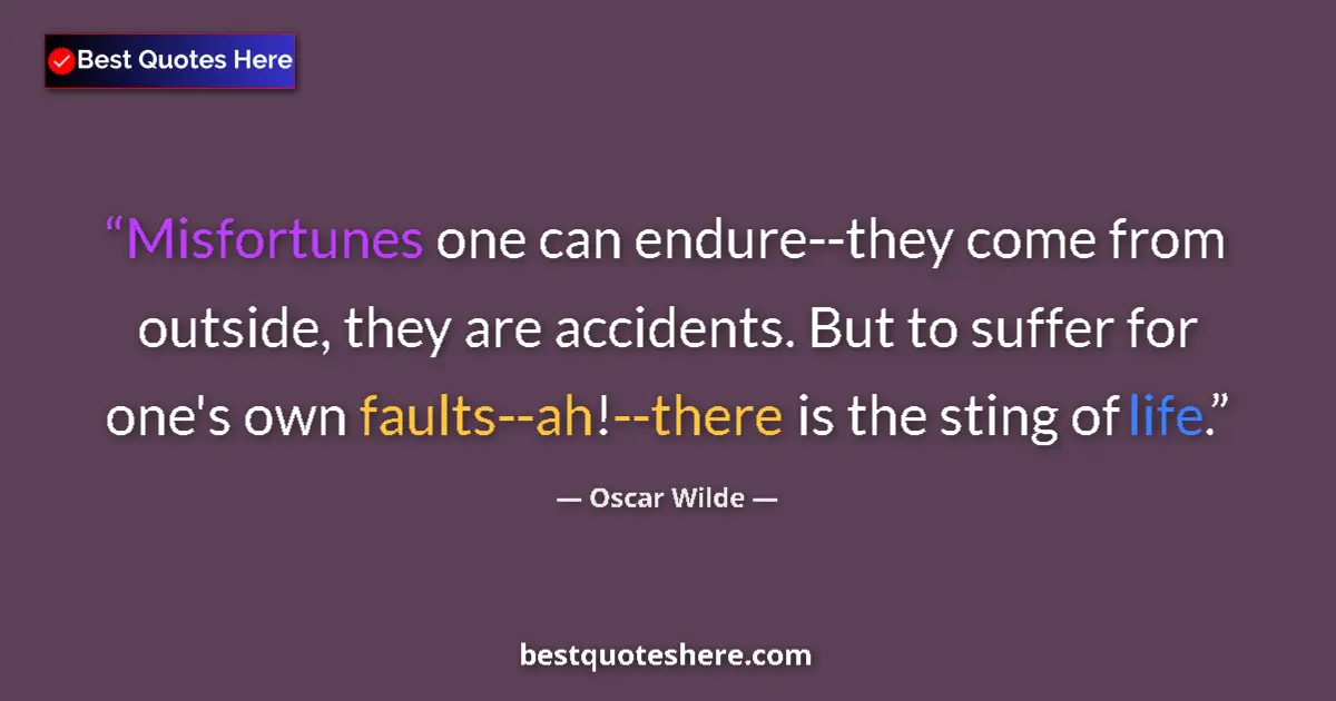Quote by Oscar Wilde: Misfortunes one can endure--they come from outside, they are accidents. But to suffer for one's own ...