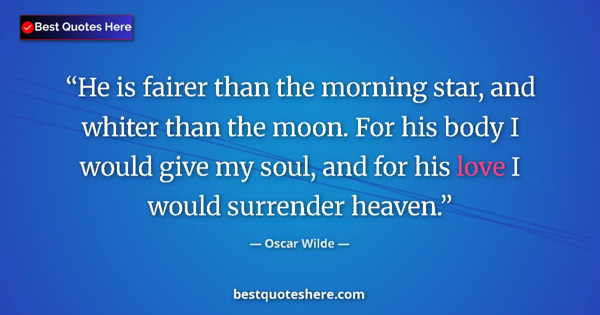 Quote by Oscar Wilde: He is fairer than the morning star, and whiter than the moon. For his body I would give my soul, and...