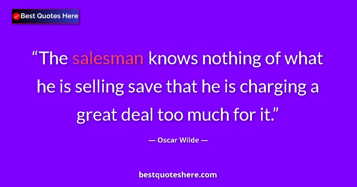Quote by Oscar Wilde: The salesman knows nothing of what he is selling save that he is charging a great deal too much for ...