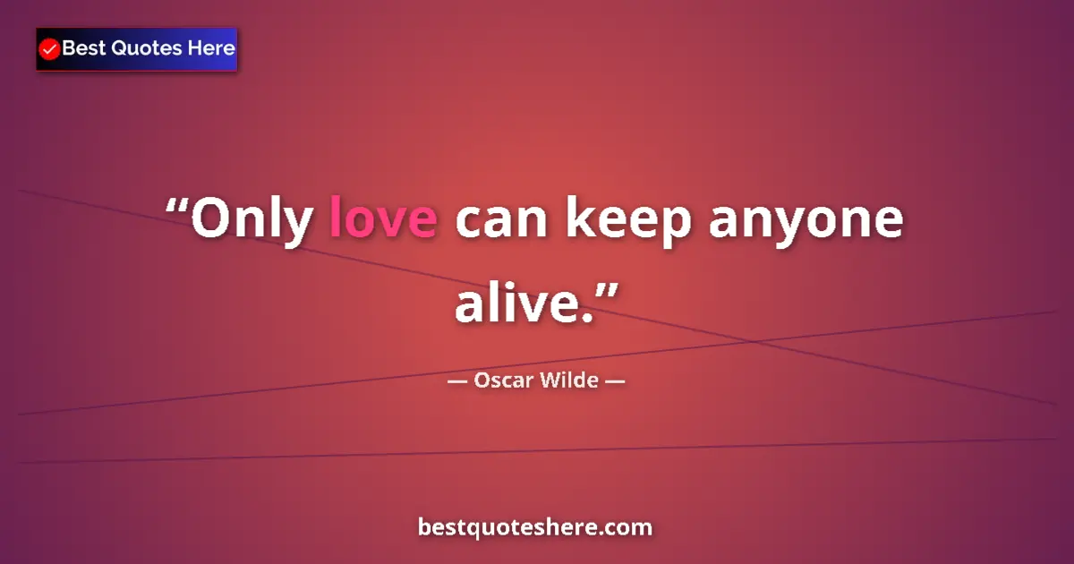 Quote by Oscar Wilde: Only love can keep anyone alive....