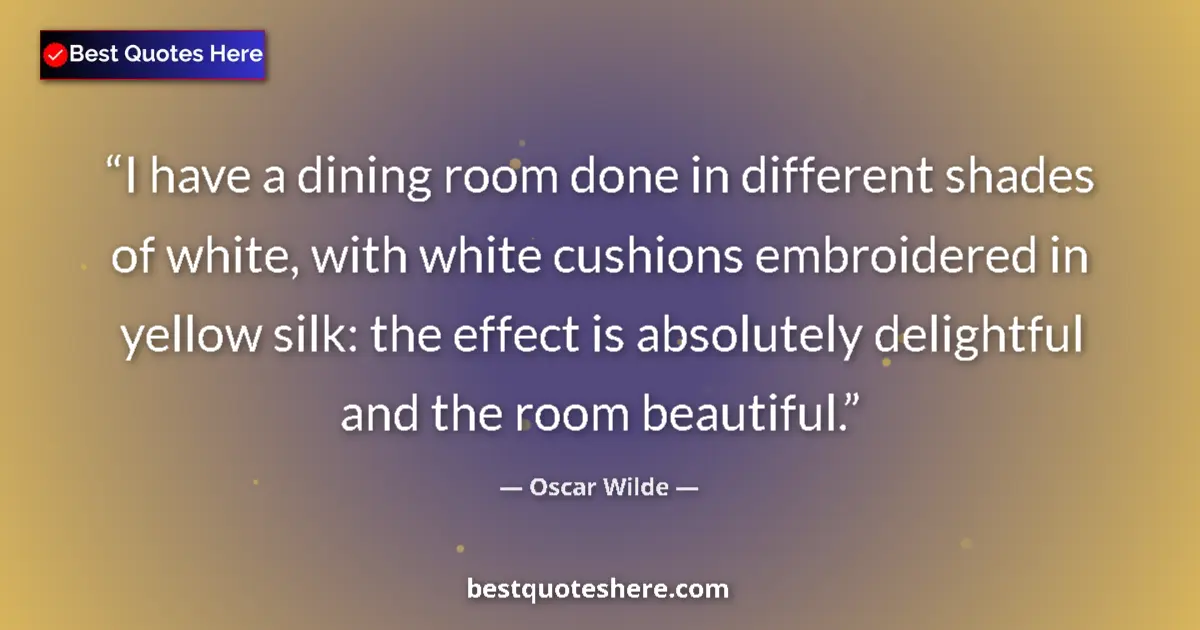 Quote by Oscar Wilde: I have a dining room done in different shades of white, with white cushions embroidered in yellow si...