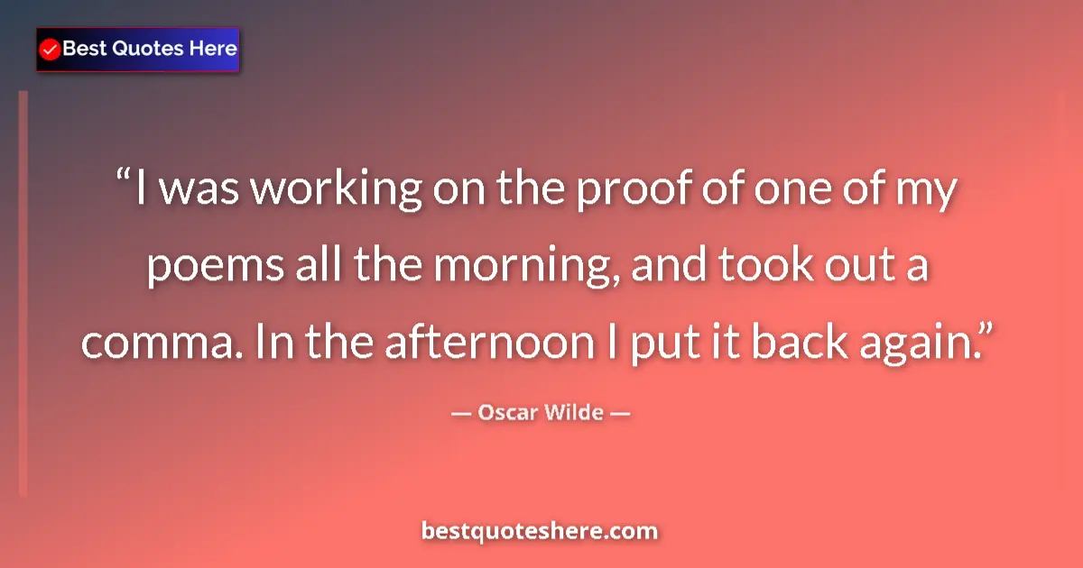 Quote by Oscar Wilde: I was working on the proof of one of my poems all the morning, and took out a comma. In the afternoo...