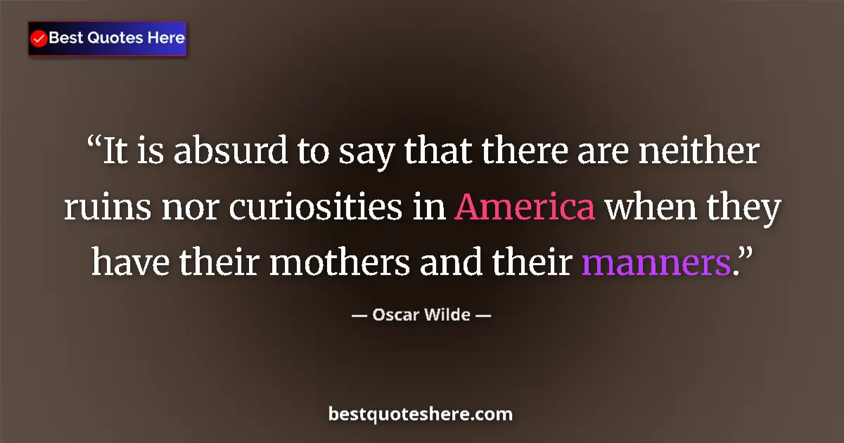 Quote by Oscar Wilde: It is absurd to say that there are neither ruins nor curiosities in America when they have their mot...