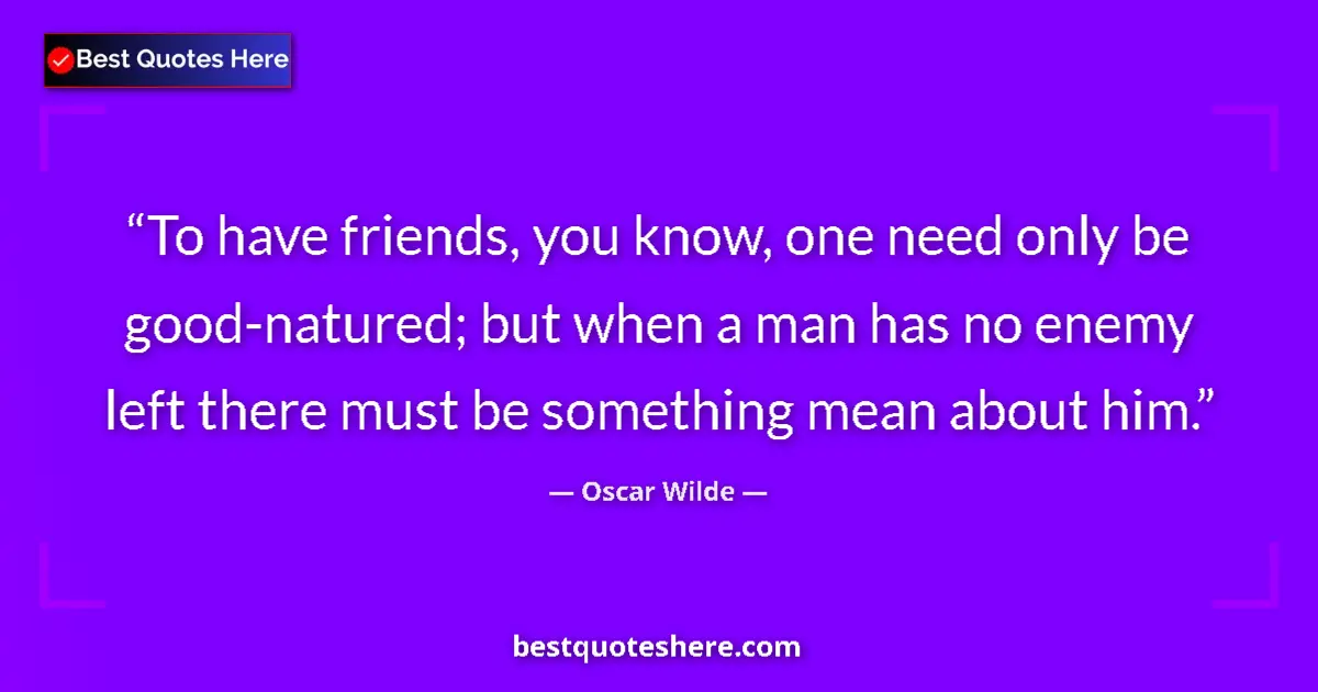 Quote by Oscar Wilde: To have friends, you know, one need only be good-natured; but when a man has no enemy left there mus...