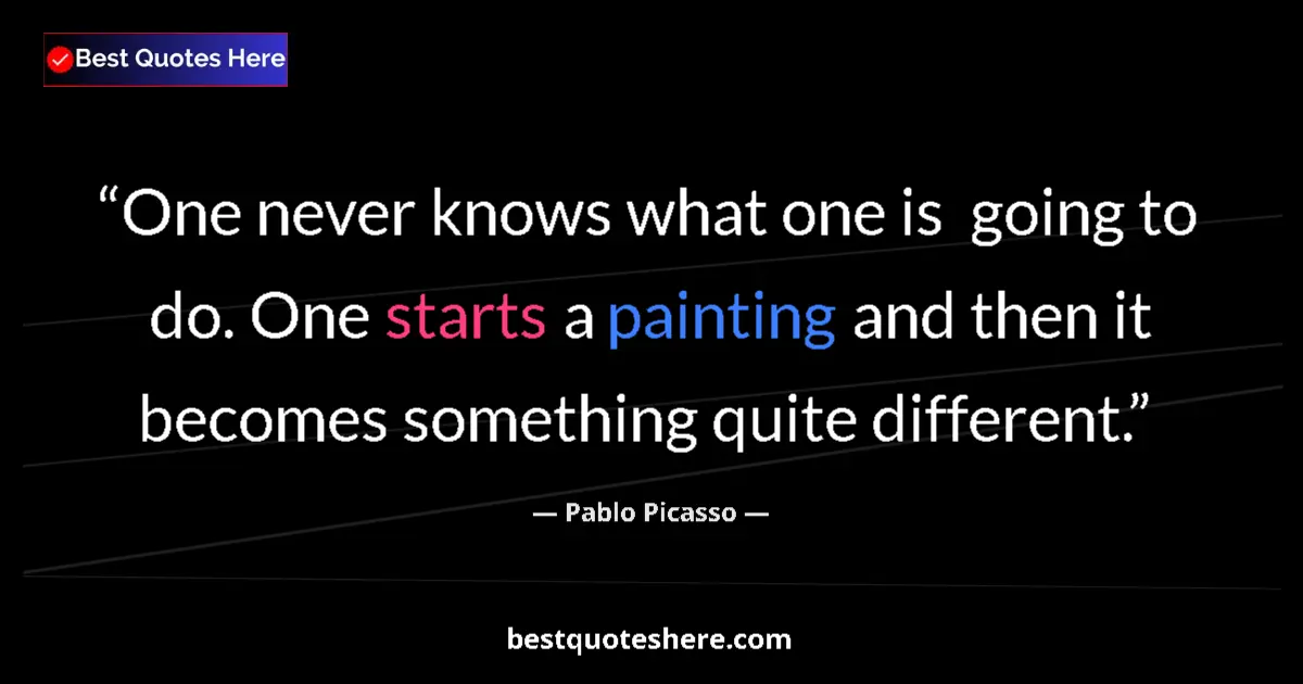 Quote by Pablo Picasso: One never knows what one is  going to do. One starts a painting and then it becomes something quite ...