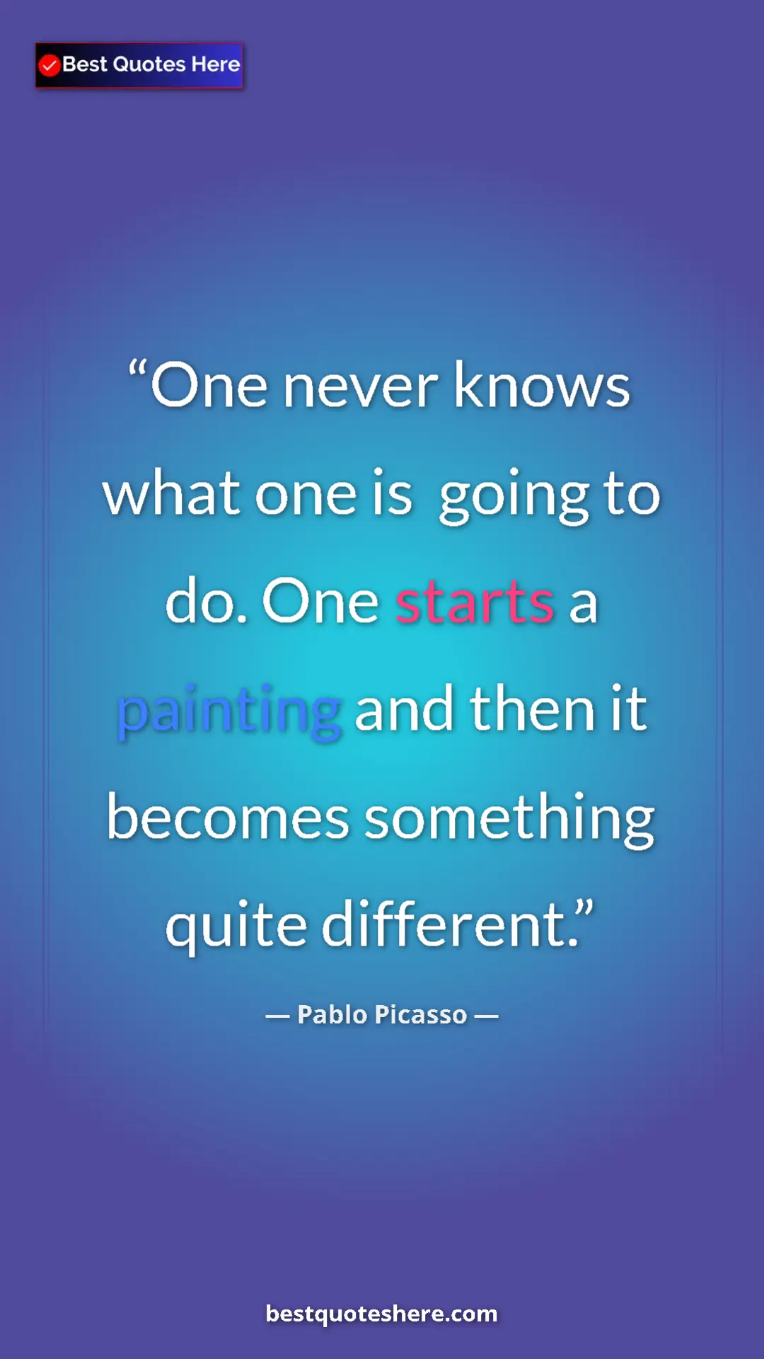 Pinterest quote poster by Pablo Picasso: "One never knows what one is  going to do. One starts a..."