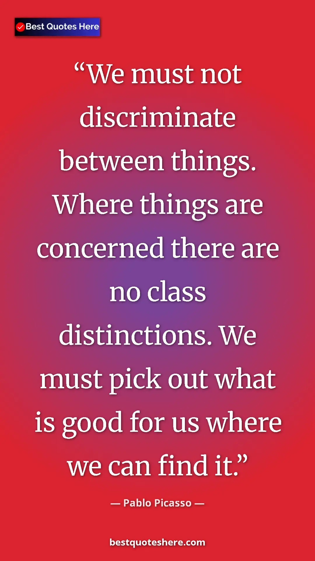Pinterest quote poster by Pablo Picasso: "We must not discriminate between things. Where things are..."