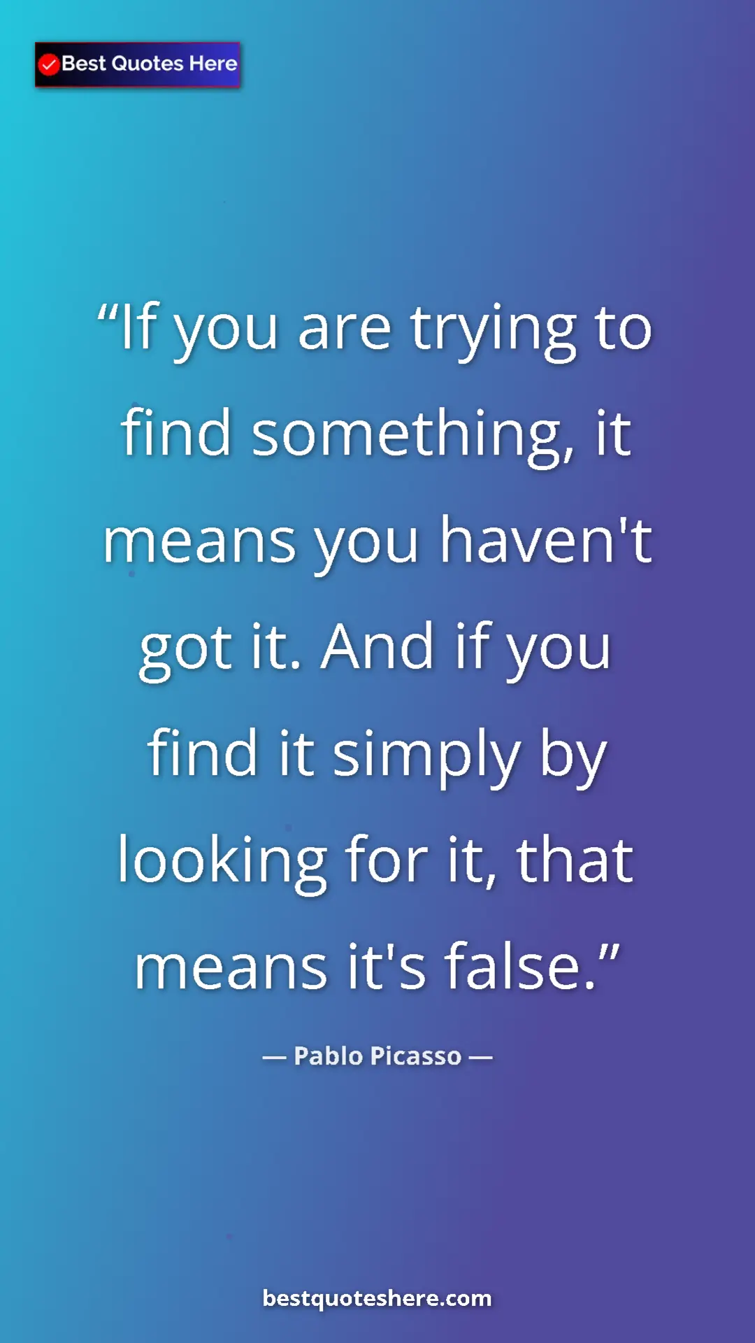 Pablo Picasso Quote Card: "If you are trying to find something, it means you haven't go" Pinterest quote poster by Pablo Picasso: "If you are trying to find something, it means you haven't go"