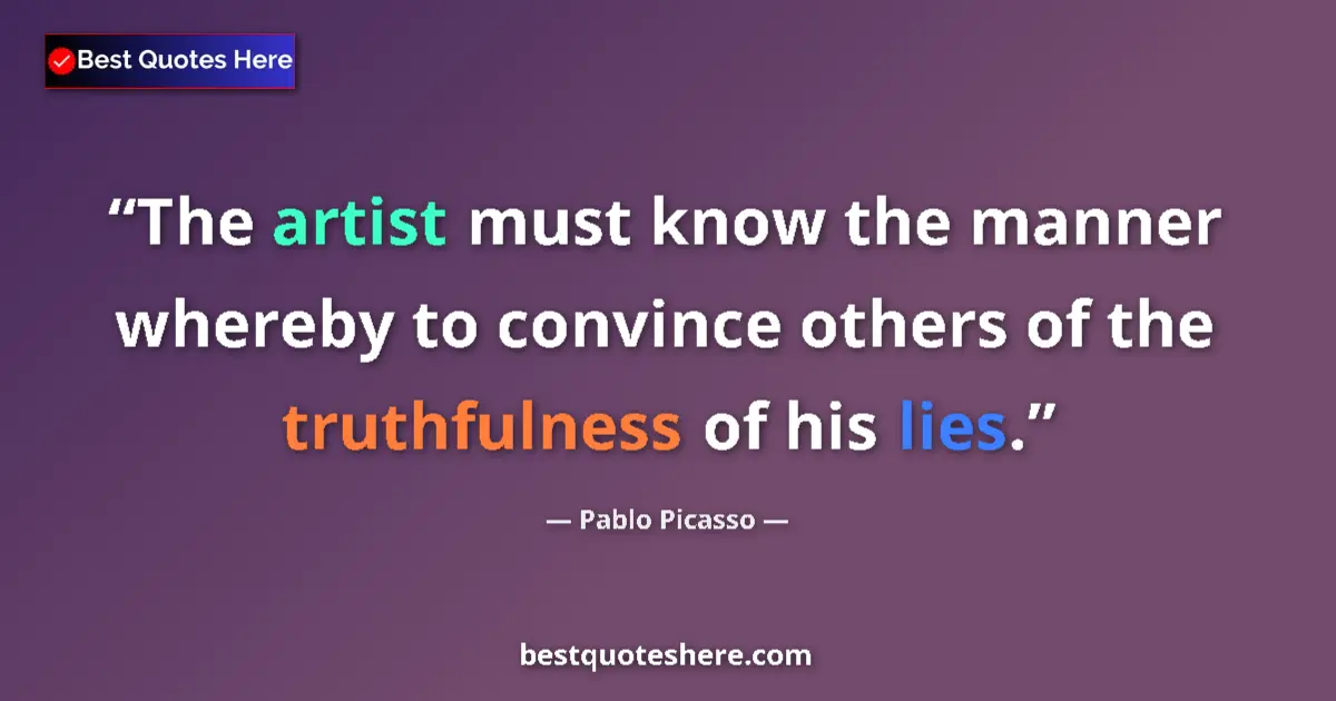 Quote by Pablo Picasso: The artist must know the manner whereby to convince others of the truthfulness of his lies....