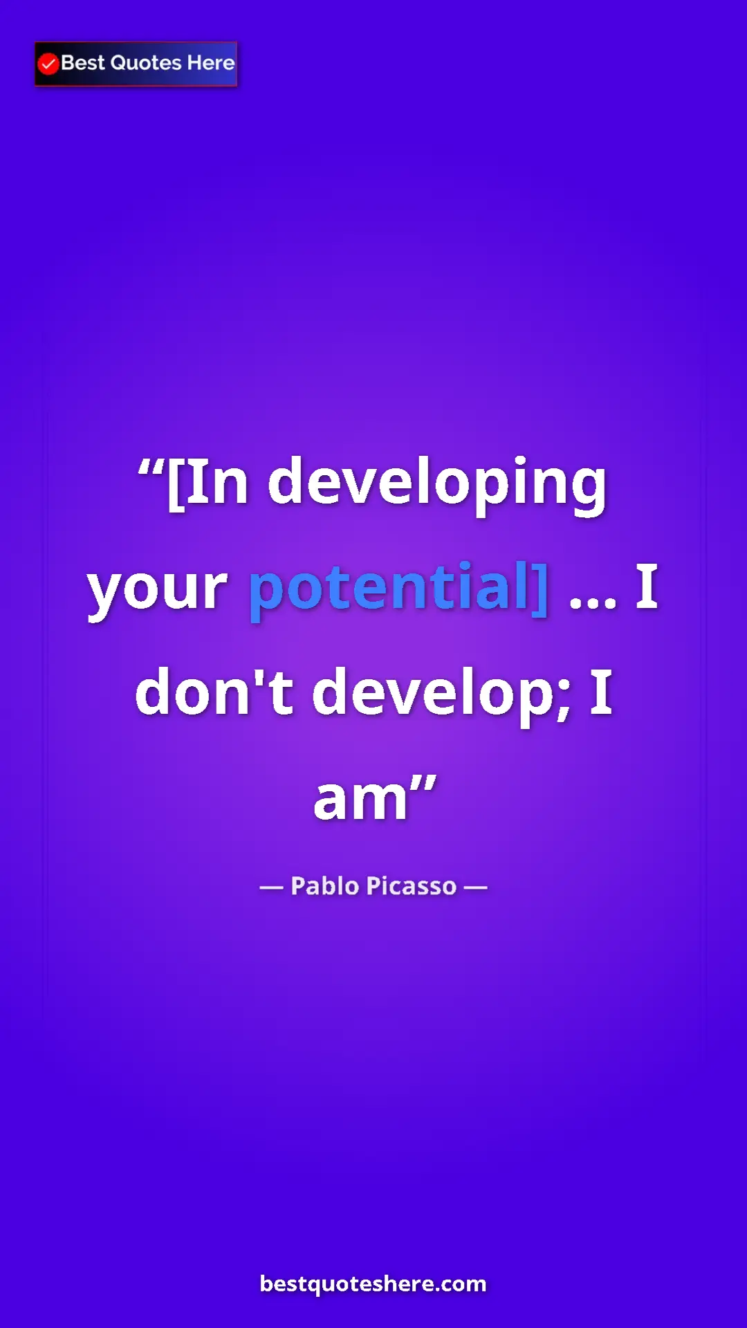Pinterest quote poster by Pablo Picasso: "[In developing your potential] ... I don't develop; I am"