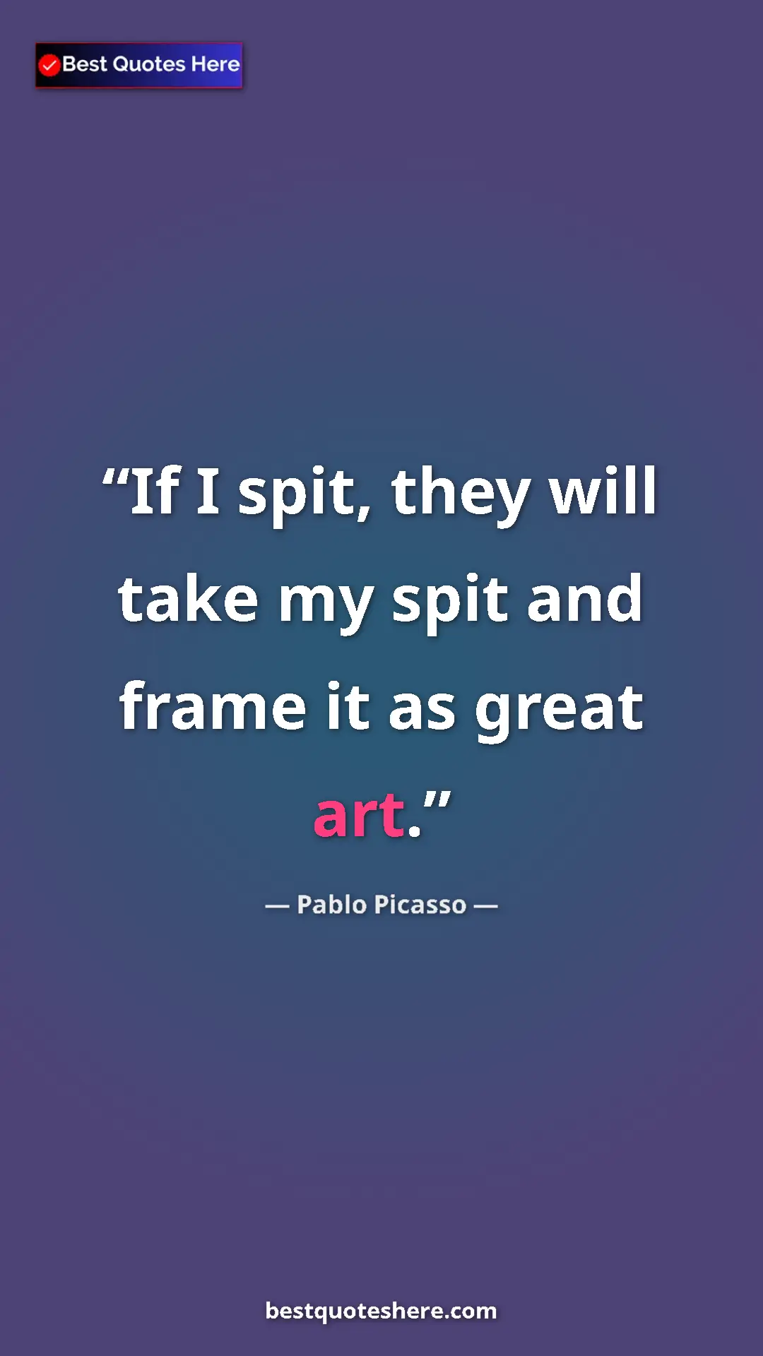 Pinterest quote poster by Pablo Picasso: "If I spit, they will take my spit and frame it as great art."