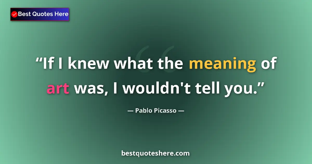 Quote by Pablo Picasso: If I knew what the meaning of art was, I wouldn't tell you....