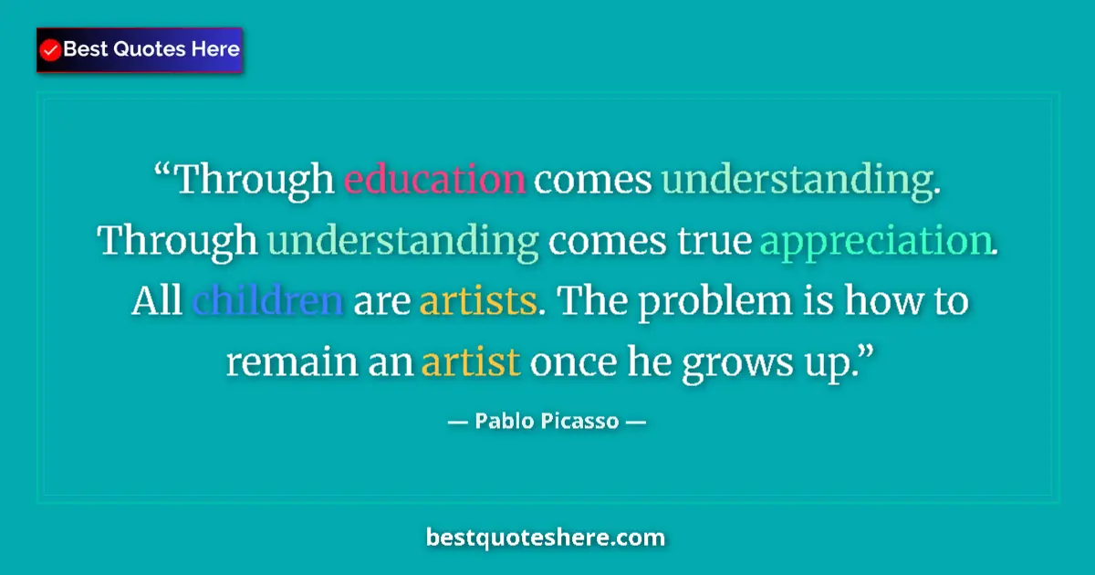 Quote by Pablo Picasso: Through education comes understanding. Through understanding comes true appreciation. All children a...