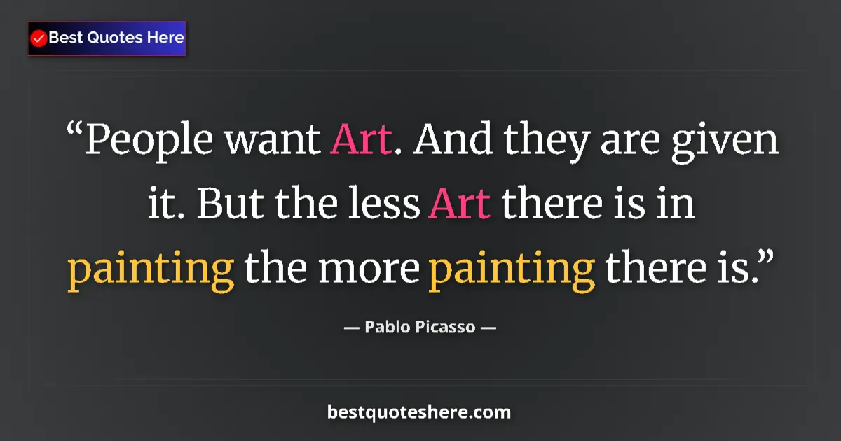 Quote by Pablo Picasso: People want Art. And they are given it. But the less Art there is in painting the more painting ther...