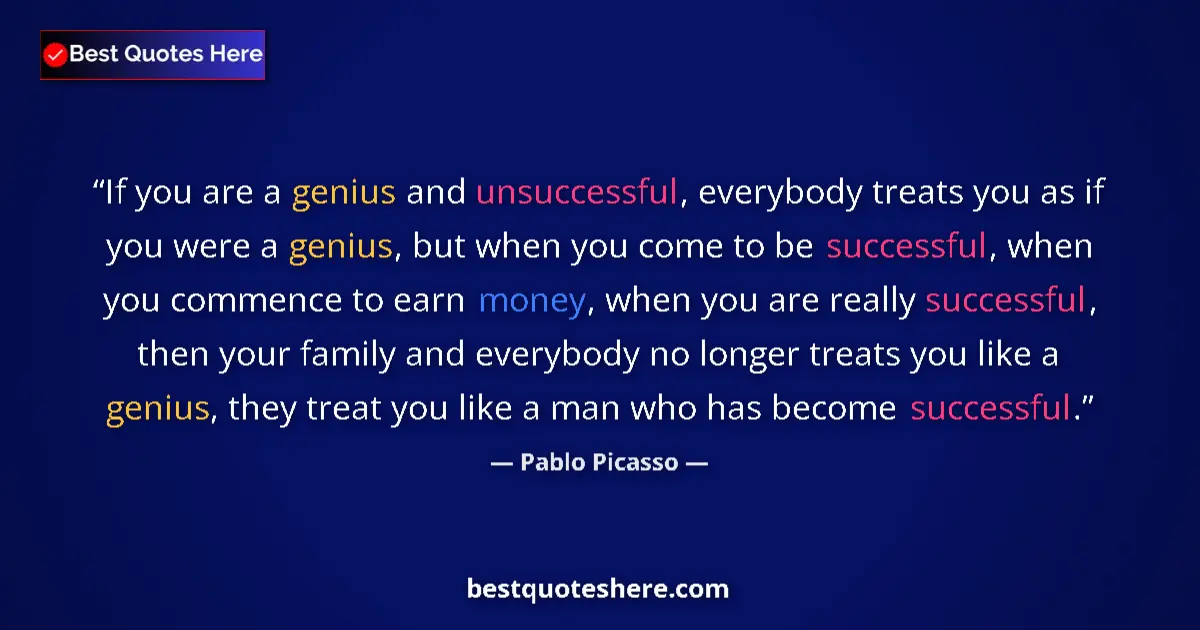 Quote by Pablo Picasso: If you are a genius and unsuccessful, everybody treats you as if you were a genius, but when you com...