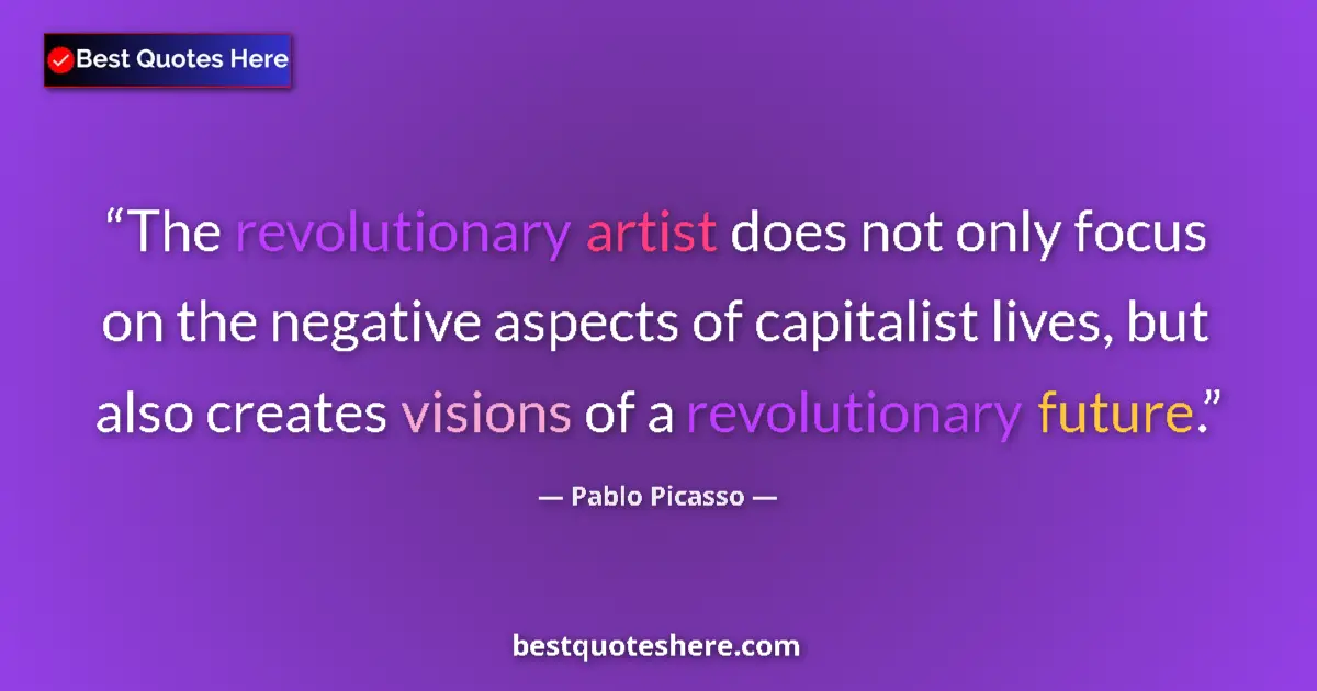 Quote by Pablo Picasso: The revolutionary artist does not only focus on the negative aspects of capitalist lives, but also c...