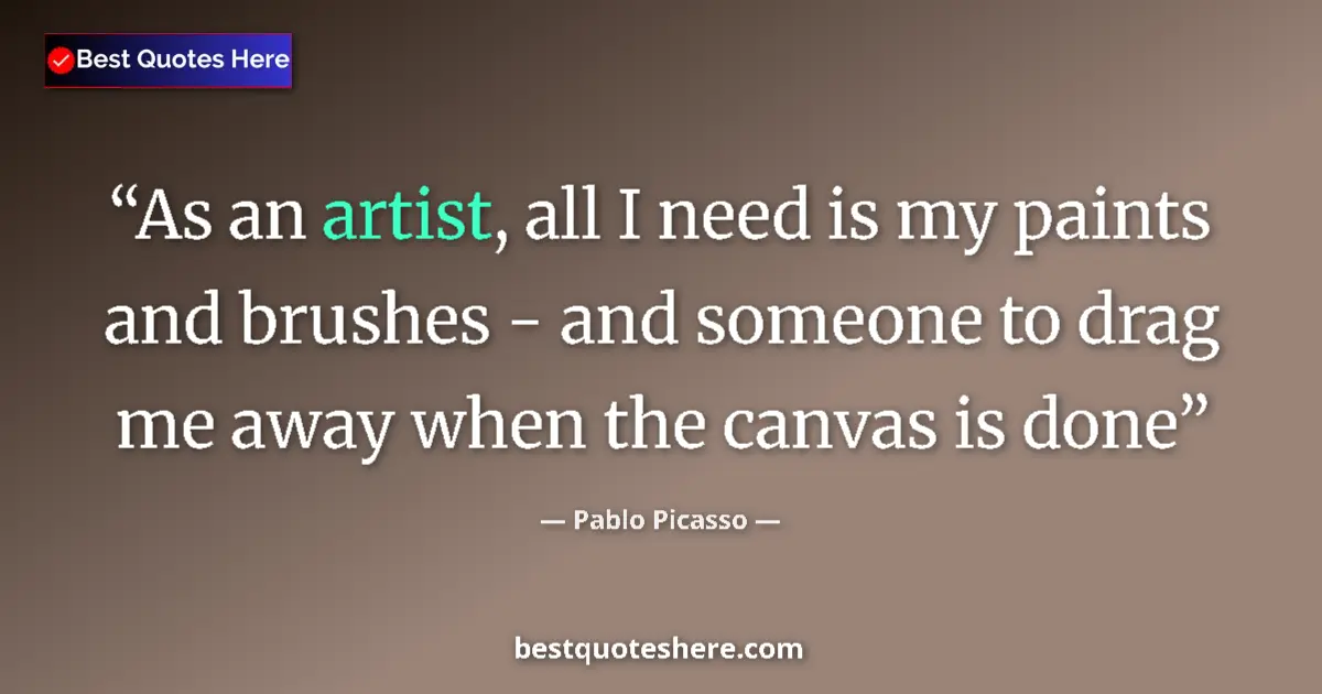 Quote by Pablo Picasso: As an artist, all I need is my paints and brushes - and someone to drag me away when the canvas is d...