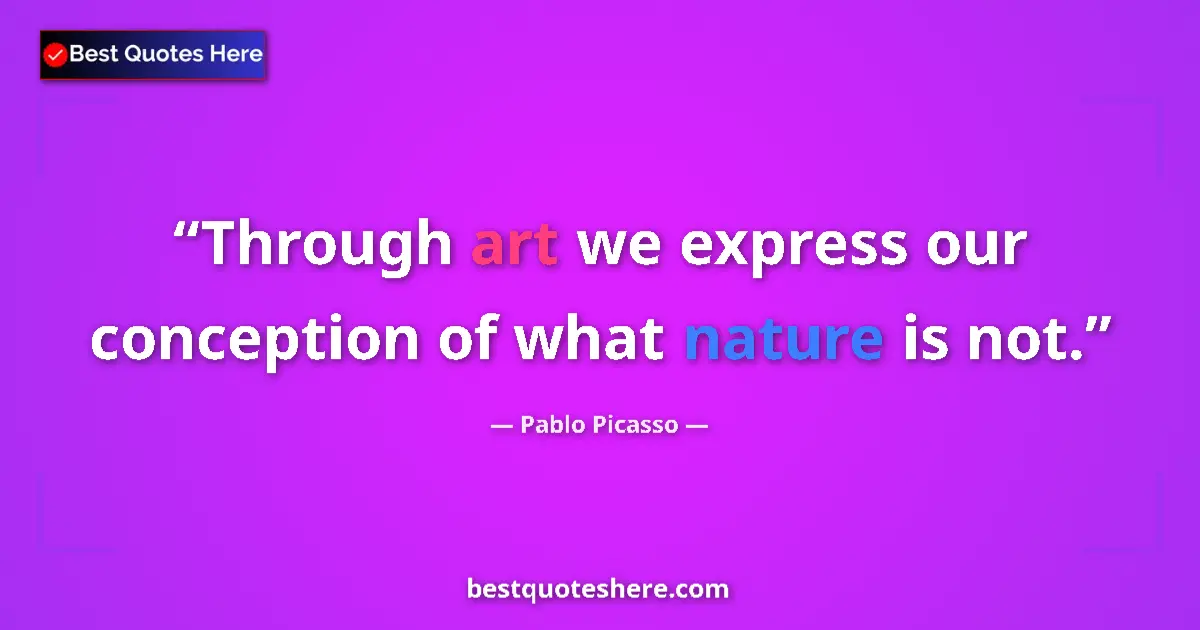 Quote by Pablo Picasso: Through art we express our conception of what nature is not....