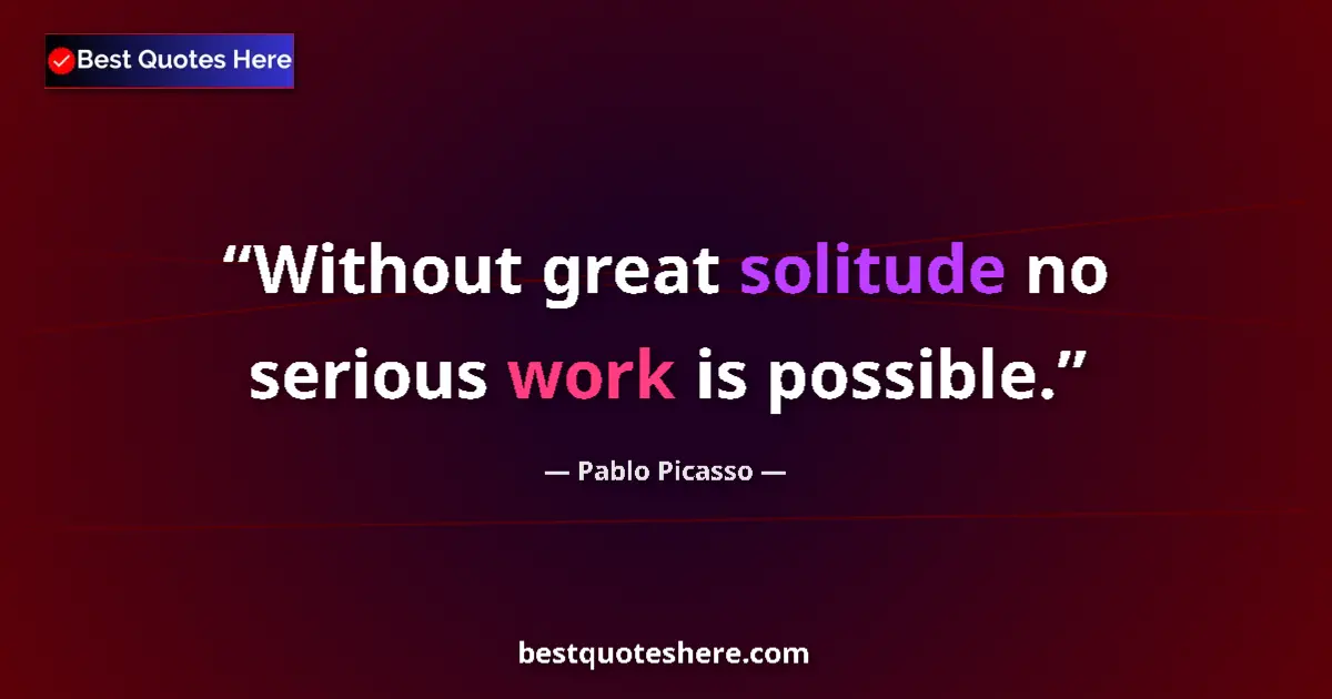 Quote by Pablo Picasso: Without great solitude no serious work is possible....