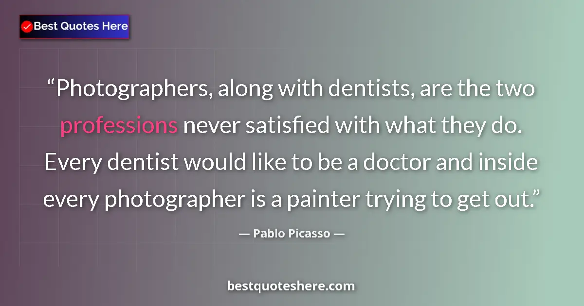 Quote by Pablo Picasso: Photographers, along with dentists, are the two professions never satisfied with what they do. Every...