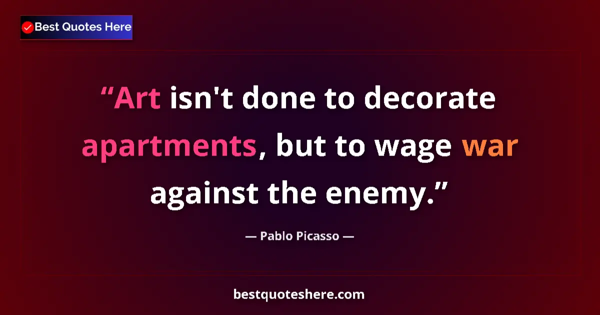 Quote by Pablo Picasso: Art isn't done to decorate apartments, but to wage war against the enemy....