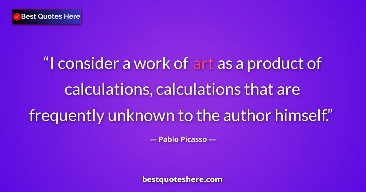 Quote by Pablo Picasso: I consider a work of art as a product of calculations, calculations that are frequently unknown to t...