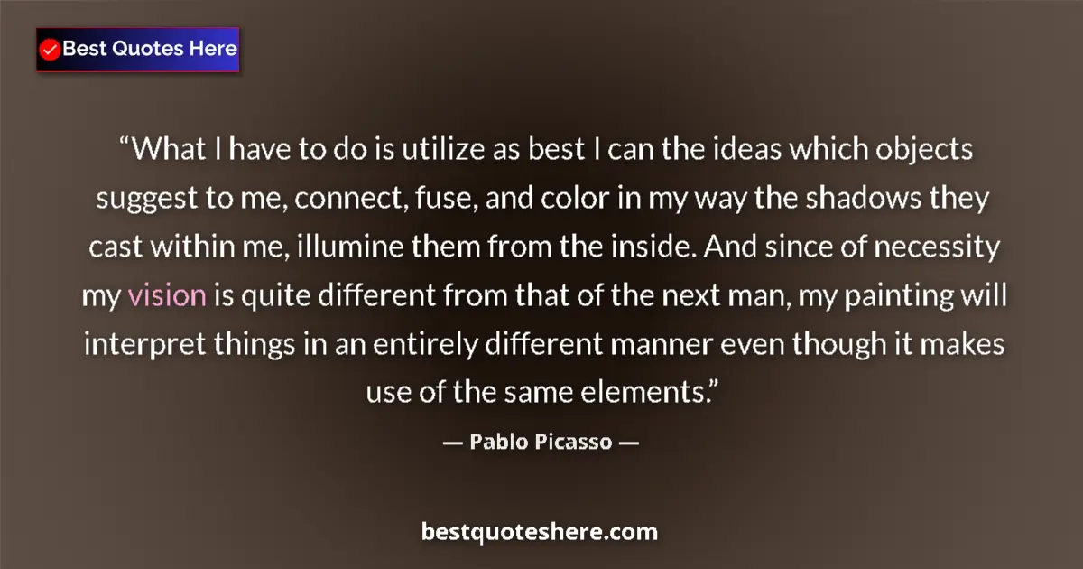 Quote by Pablo Picasso: What I have to do is utilize as best I can the ideas which objects suggest to me, connect, fuse, and...