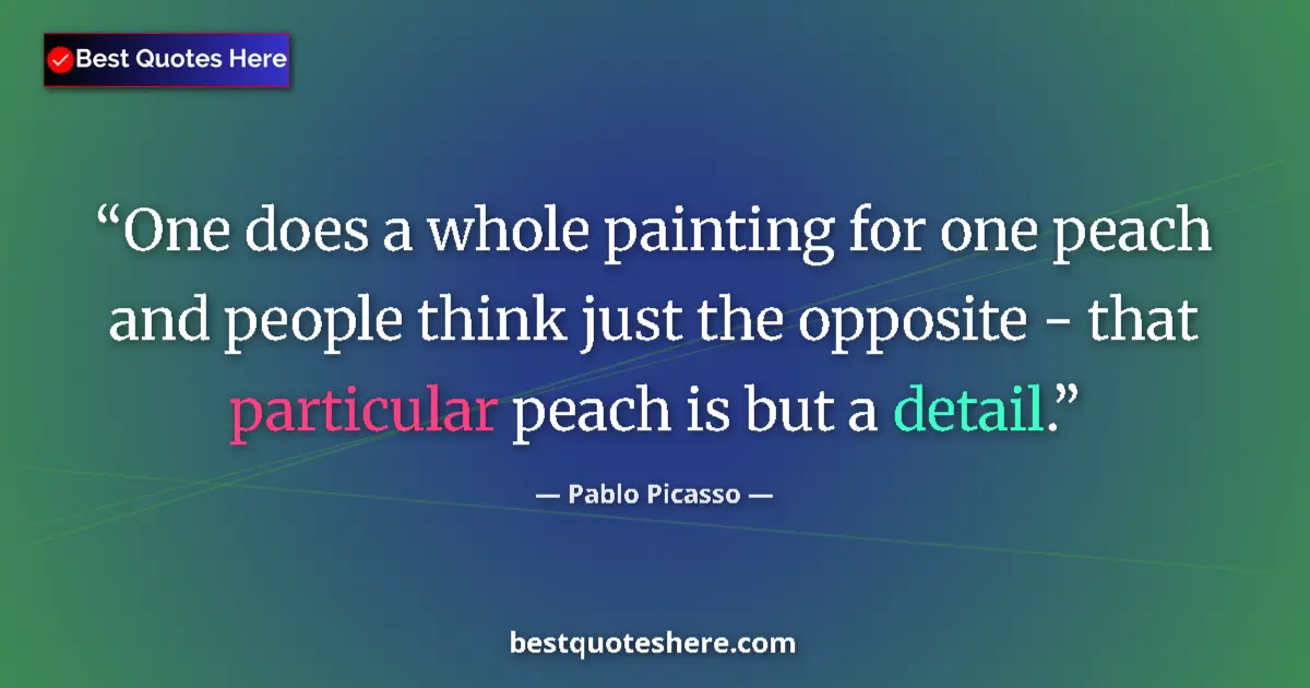 Quote by Pablo Picasso: One does a whole painting for one peach and people think just the opposite - that particular peach i...