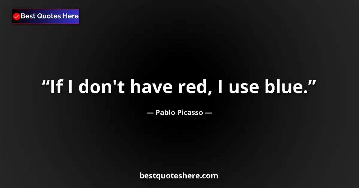 Quote by Pablo Picasso: If I don't have red, I use blue....
