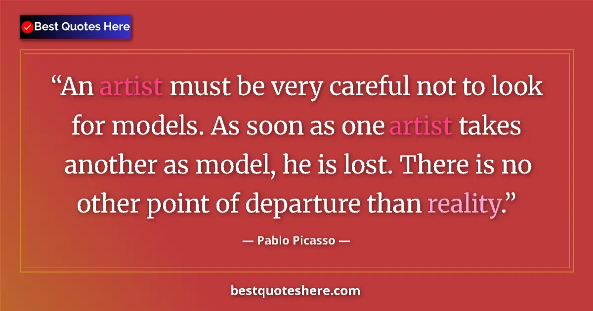 Quote by Pablo Picasso: An artist must be very careful not to look for models. As soon as one artist takes another as model,...