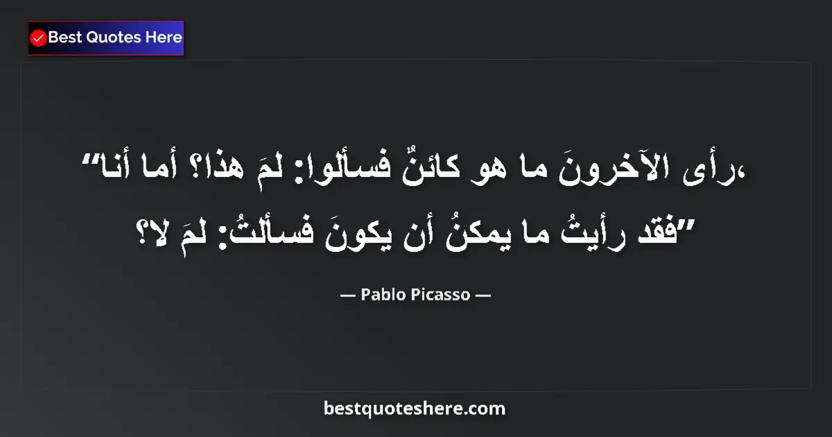 Quote by Pablo Picasso: Others have seen what is and asked why. I have seen what could be and asked why not....