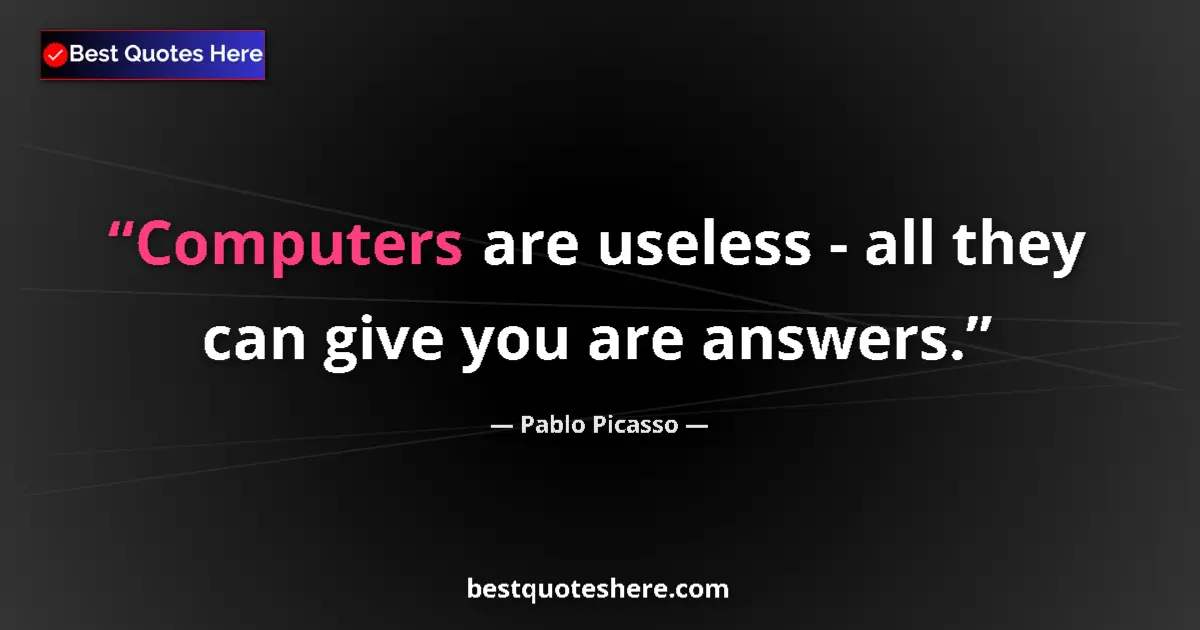 Quote by Pablo Picasso: Computers are useless - all they can give you are answers....