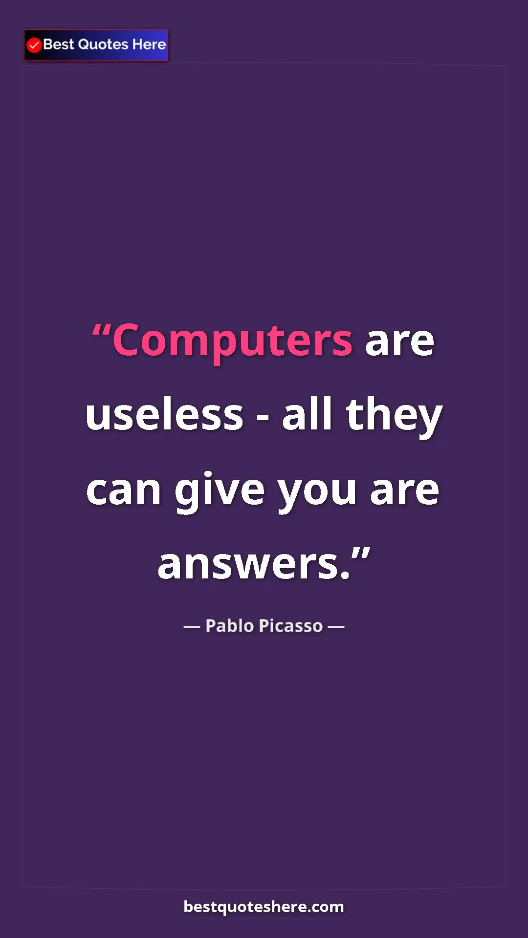 Pablo Picasso Quote Card: "Computers are useless - all they can give you are answers." Pinterest quote poster by Pablo Picasso: "Computers are useless - all they can give you are answers."