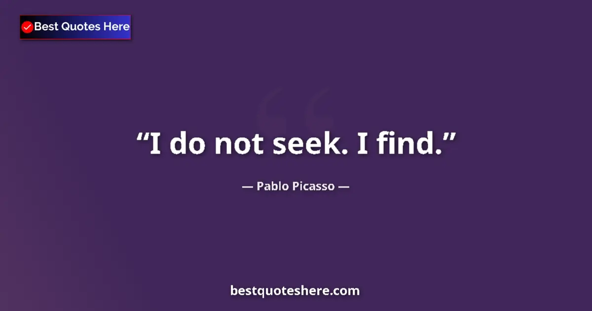 Quote by Pablo Picasso: I do not seek. I find....