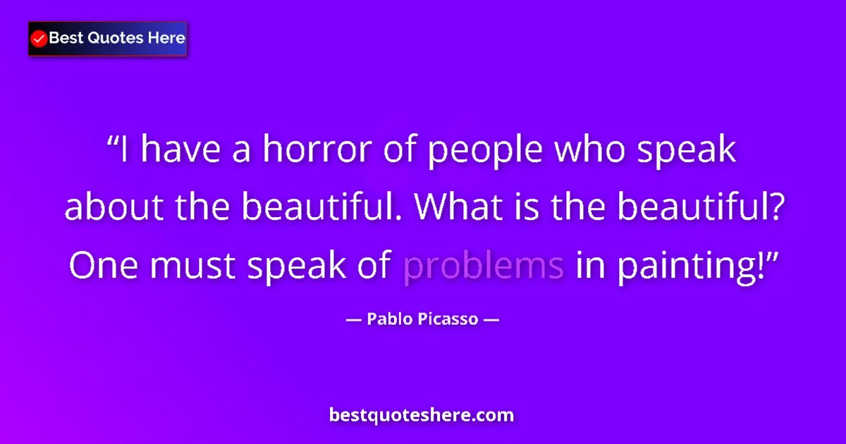 Quote by Pablo Picasso: I have a horror of people who speak about the beautiful. What is the beautiful? One must speak of pr...