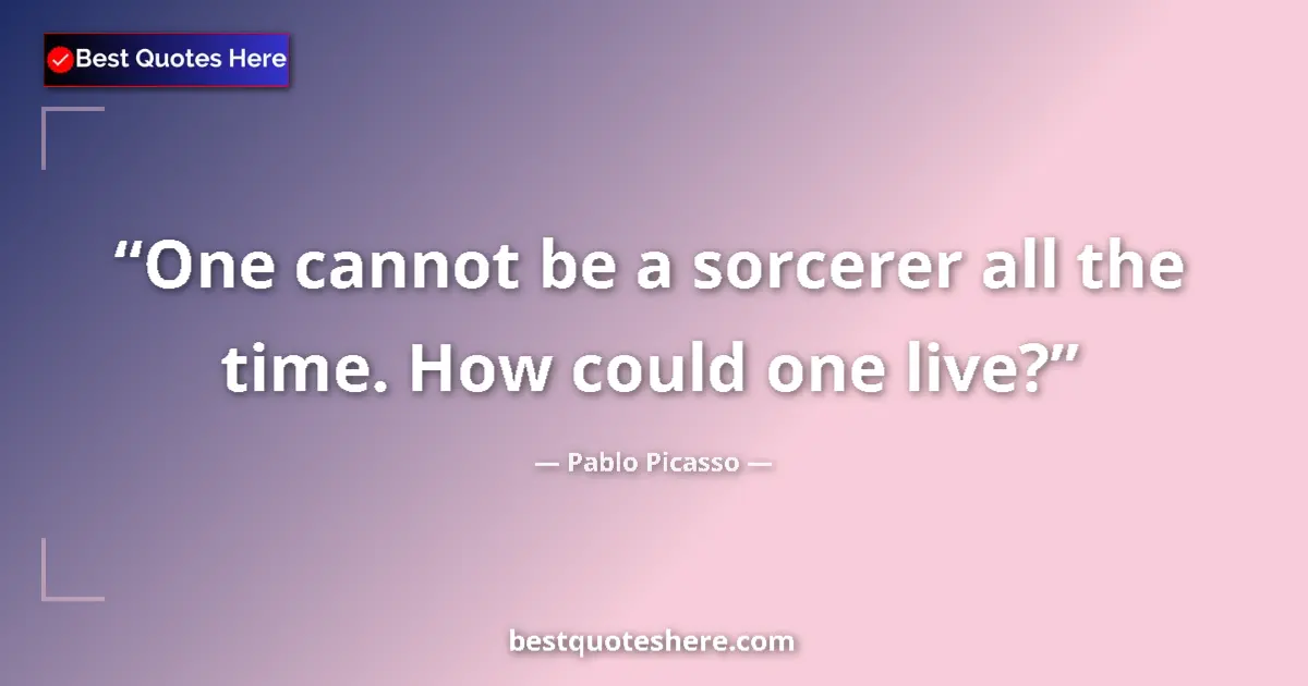 Quote by Pablo Picasso: One cannot be a sorcerer all the time. How could one live?...