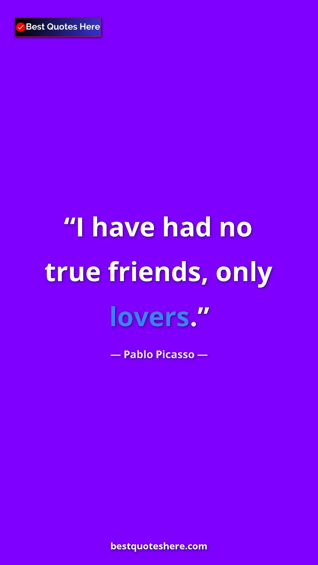 Pablo Picasso Quote Card: "I have had no true friends, only lovers." Pinterest quote poster by Pablo Picasso: "I have had no true friends, only lovers."