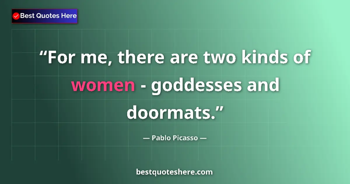 Quote by Pablo Picasso: For me, there are two kinds of women - goddesses and doormats....