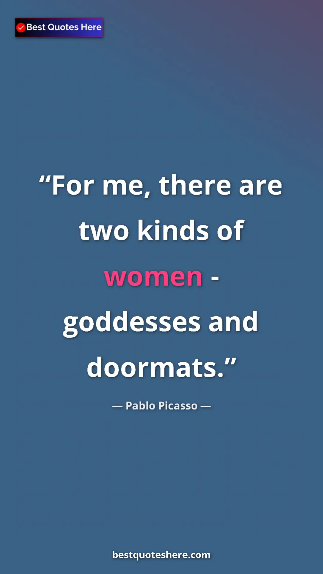 Pinterest quote poster by Pablo Picasso: "For me, there are two kinds of women - goddesses and..."