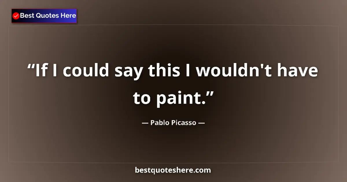 Quote by Pablo Picasso: If I could say this I wouldn't have to paint.