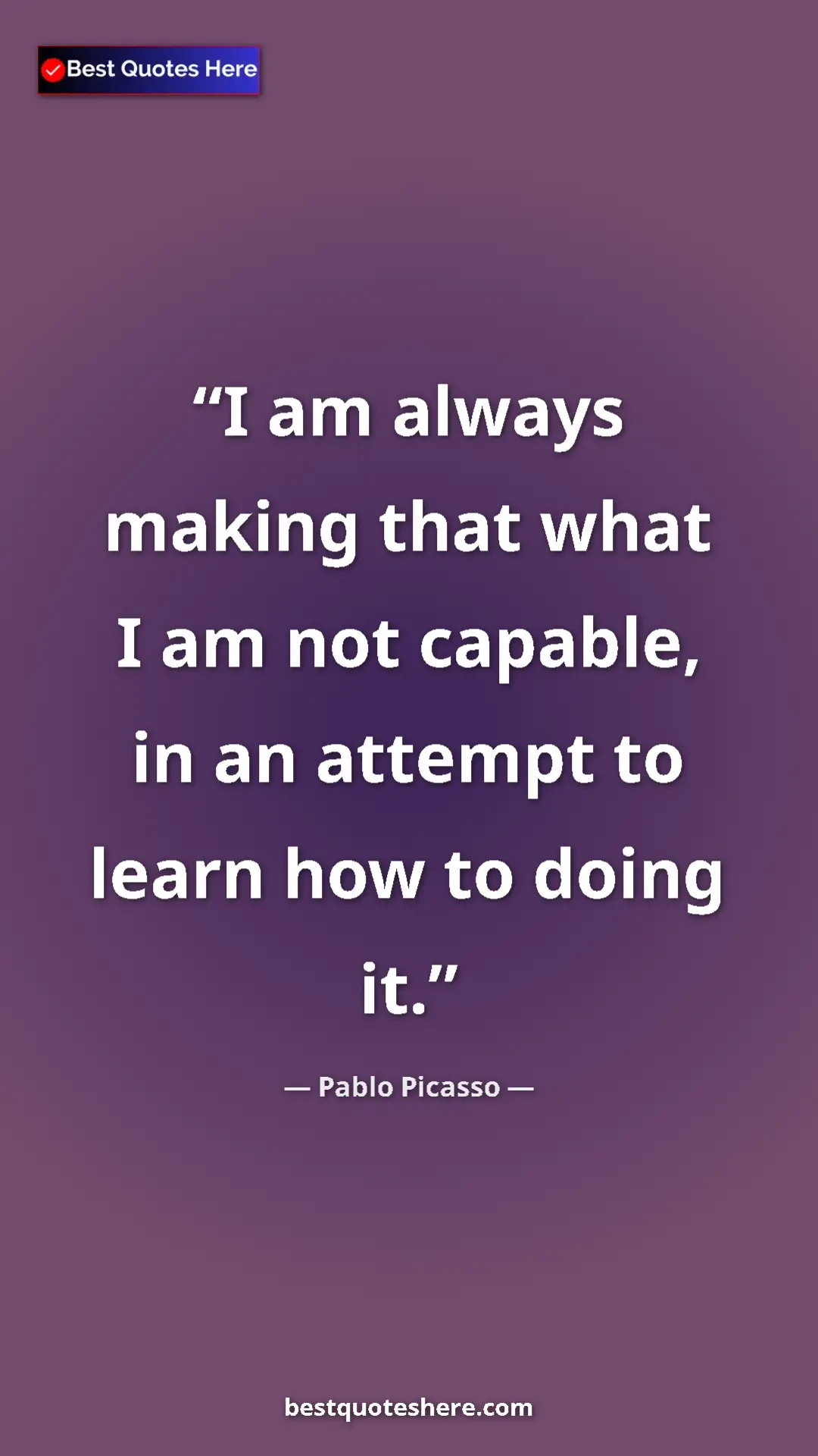 Pinterest quote poster by Pablo Picasso: "I am always making that what I am not capable, in an..."