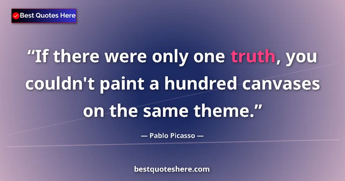 Quote by Pablo Picasso: If there were only one truth, you couldn't paint a hundred canvases on the same theme....