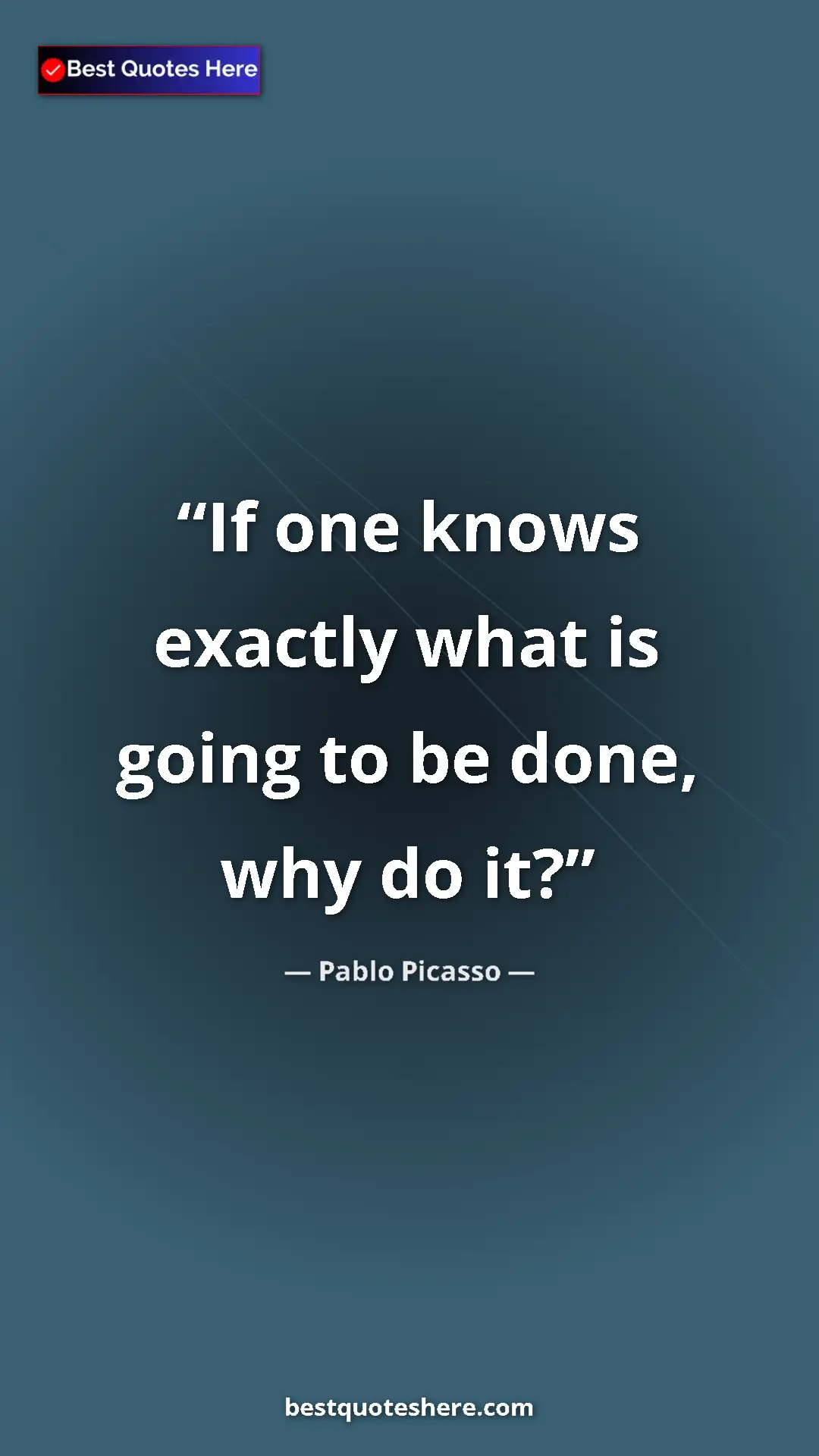 Pinterest quote poster by Pablo Picasso: "If one knows exactly what is going to be done, why do it?"